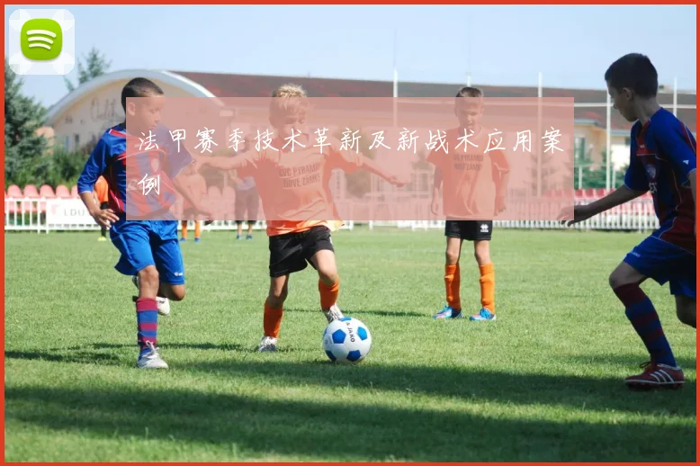 法甲赛季技术革新及新战术应用案例