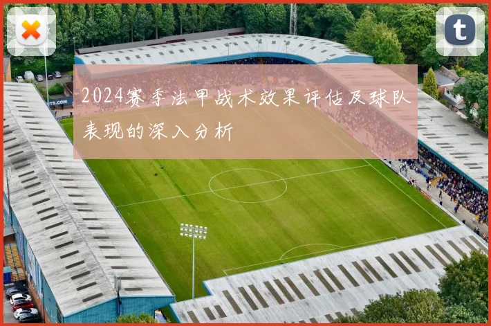2024赛季法甲战术效果评估及球队表现的深入分析