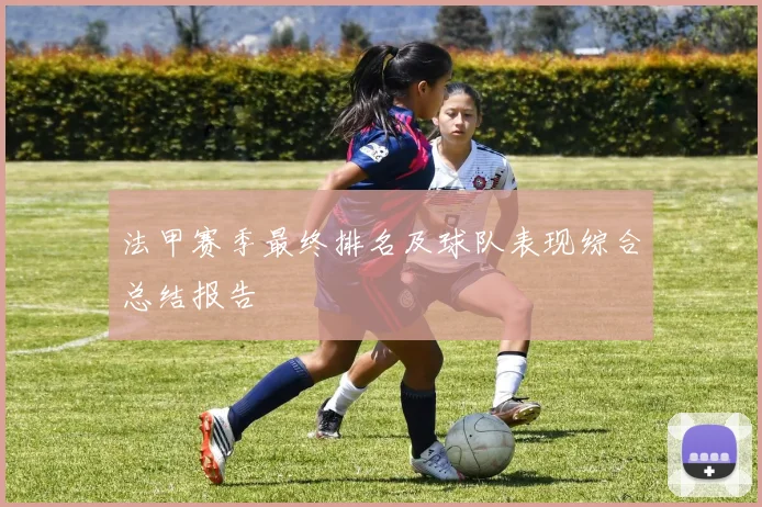 法甲赛季最终排名及球队表现综合总结报告