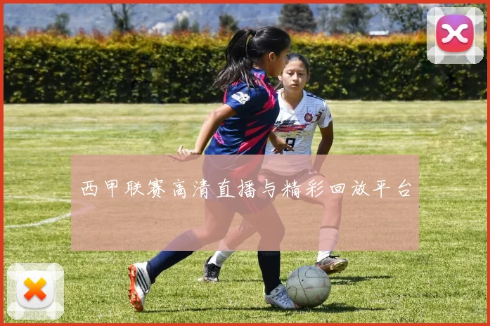 西甲联赛高清直播与精彩回放平台