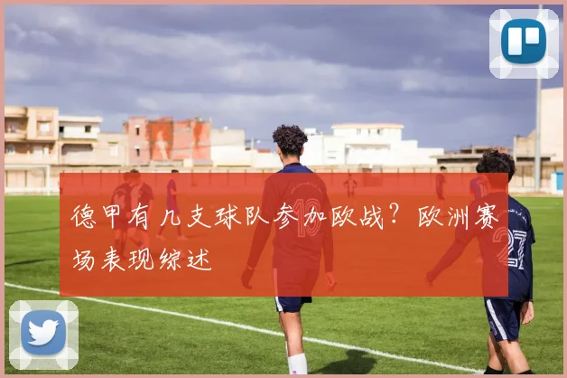 德甲有几支球队参加欧战？欧洲赛场表现综述