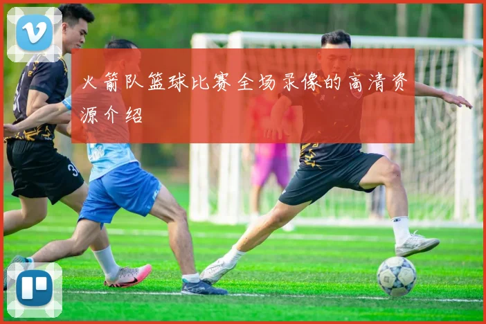 火箭队篮球比赛全场录像的高清资源介绍