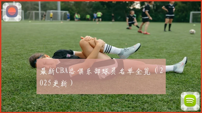 最新CBA各俱乐部球员名单全览（2025更新）
