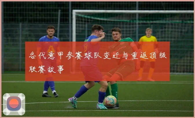 各代意甲参赛球队变迁与重返顶级联赛故事