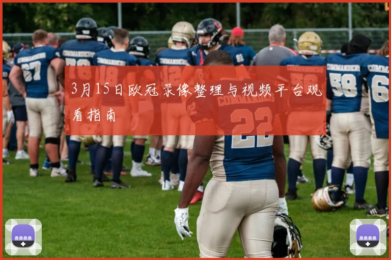 3月15日欧冠录像整理与视频平台观看指南