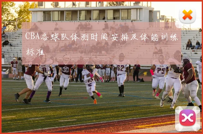 CBA各球队体测时间安排及体能训练标准
